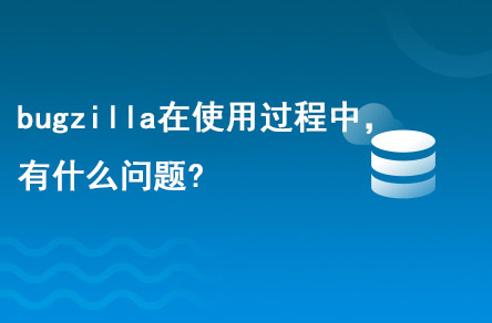 bugzilla在使用的過程中，有什么問題?